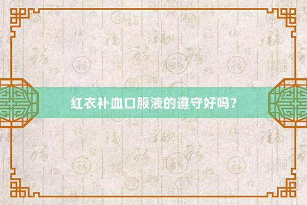红衣补血口服液的遵守好吗？